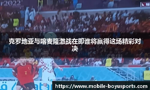 克罗地亚与喀麦隆激战在即谁将赢得这场精彩对决